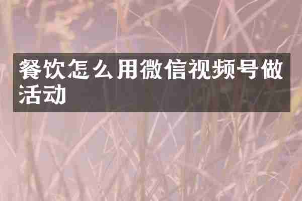 餐饮怎么用微信视频号做活动