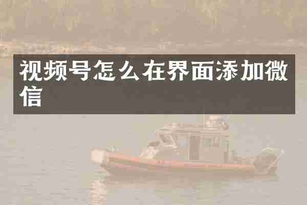 视频号怎么在界面添加微信