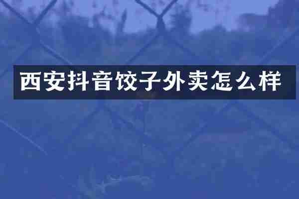 西安抖音饺子外卖怎么样