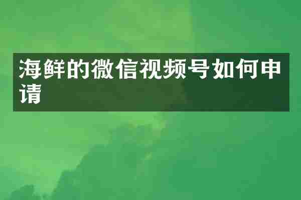 海鲜的微信视频号如何申请