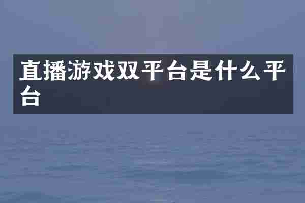 直播游戏双平台是什么平台
