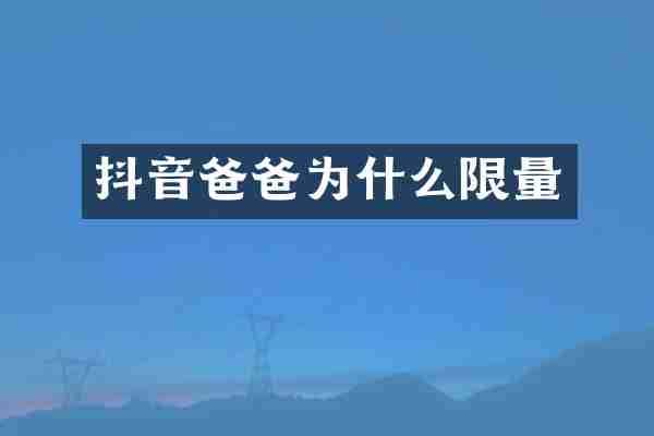 抖音爸爸为什么限量