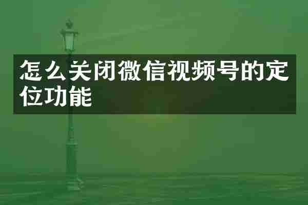 怎么关闭微信视频号的定位功能