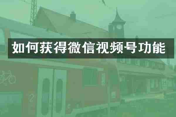 如何获得微信视频号功能