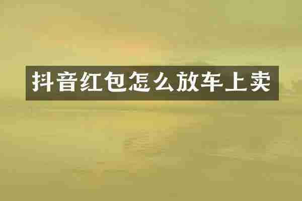 抖音红包怎么放车上卖