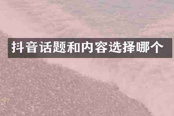 抖音话题和内容选择哪个