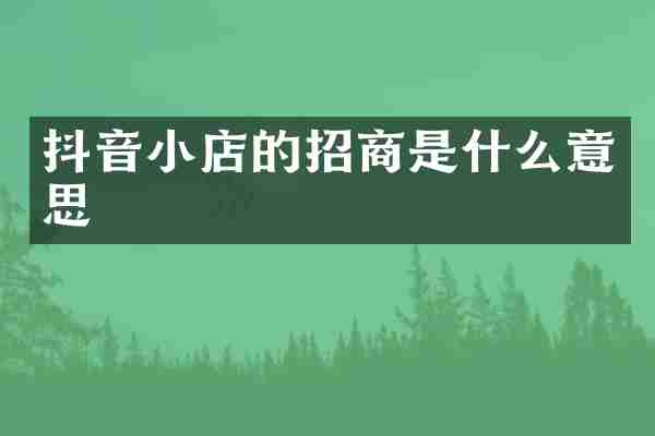 抖音小店的招商是什么意思