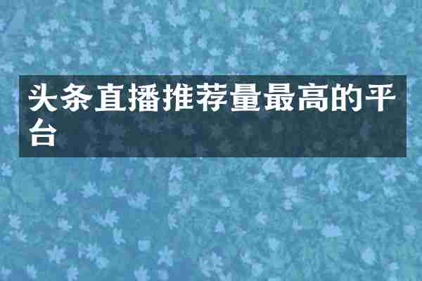 头条直播推荐量最高的平台