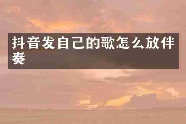 抖音发自己的歌怎么放伴奏