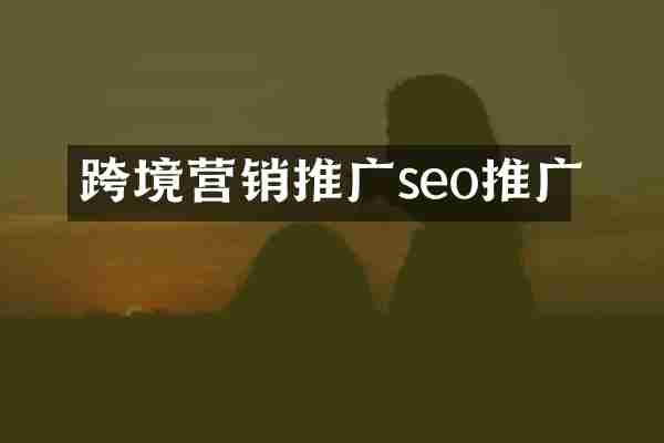 跨境营销推广seo推广