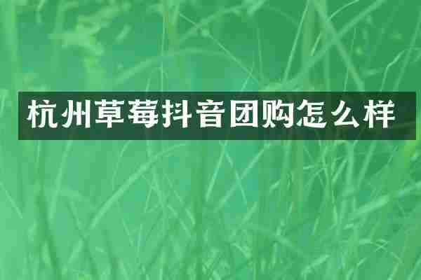 杭州草莓抖音团购怎么样