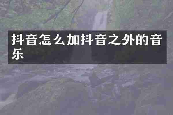 抖音怎么加抖音之外的音乐