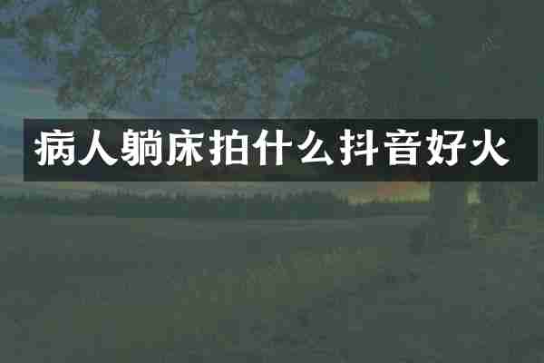病人躺床拍什么抖音好火