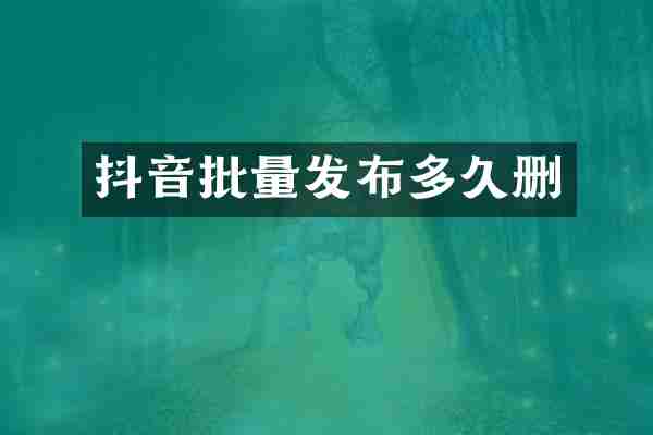 抖音批量发布多久删