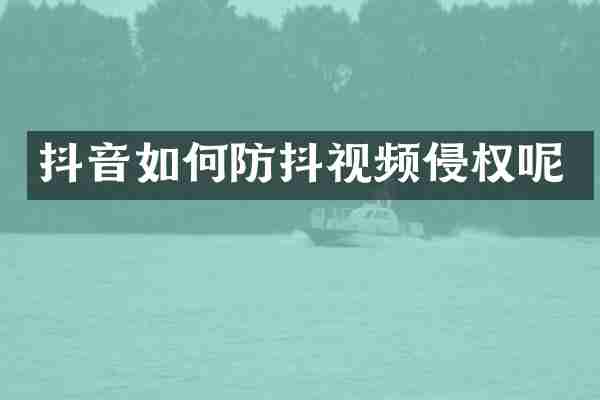 抖音如何防抖视频侵权呢