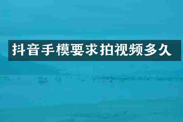 抖音手模要求拍视频多久