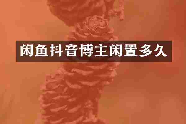 闲鱼抖音博主闲置多久