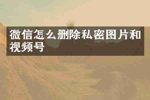 微信怎么删除私密图片和视频号