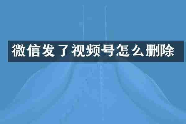 微信发了视频号怎么删除