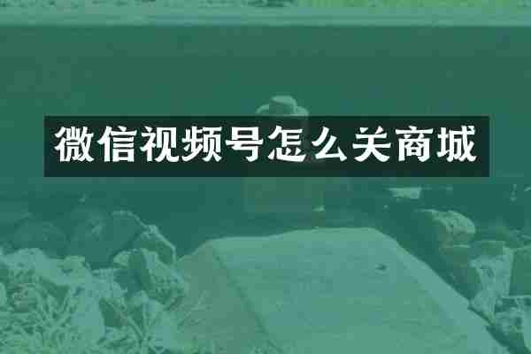 微信视频号怎么关商城