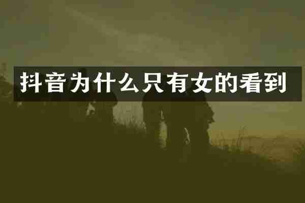 抖音为什么只有女的看到