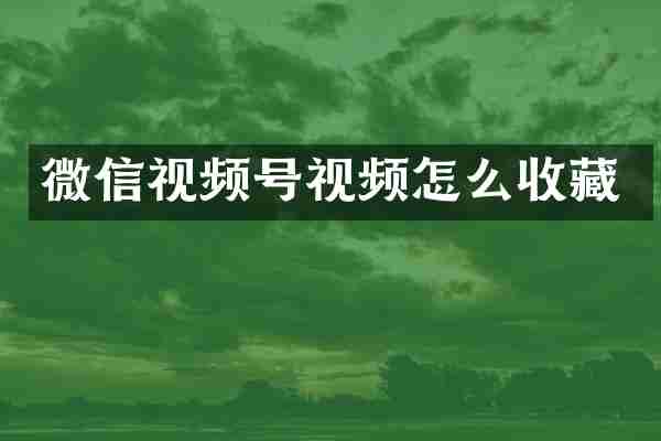微信视频号视频怎么收藏
