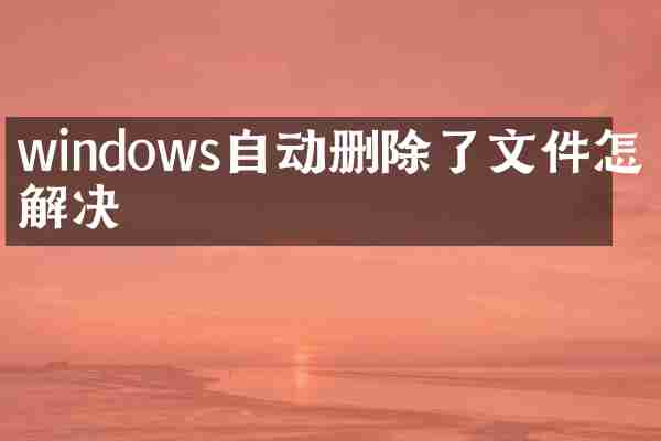 windows自动删除了文件怎么解决