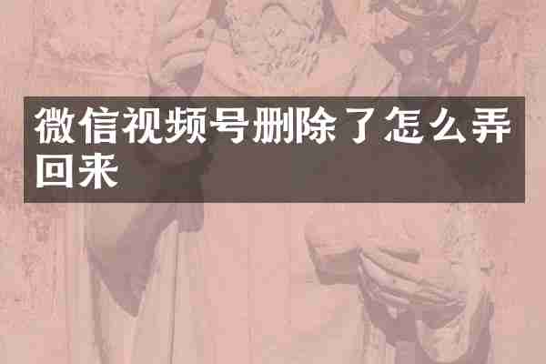 微信视频号删除了怎么弄回来