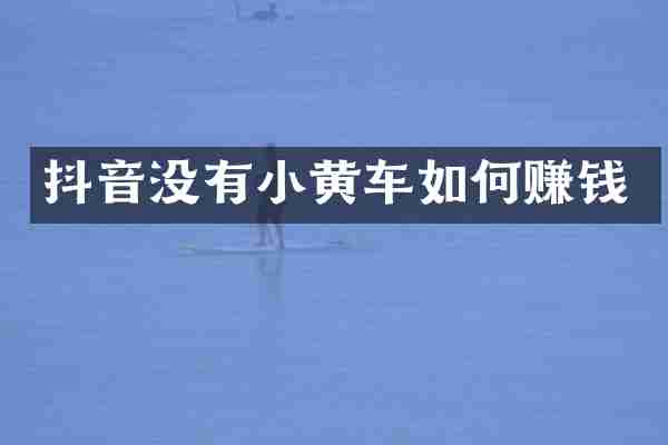 抖音没有小黄车如何赚钱