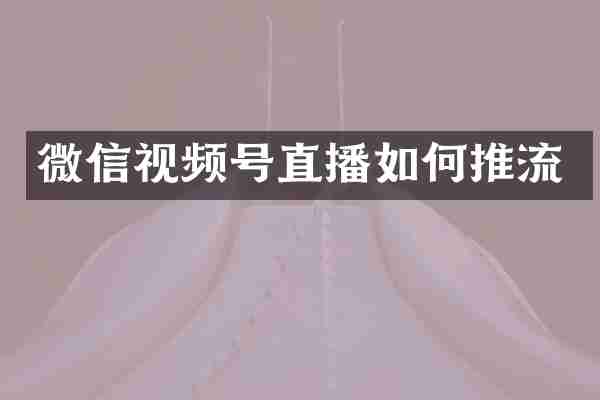微信视频号直播如何推流