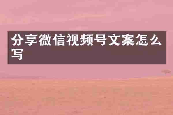 分享微信视频号文案怎么写