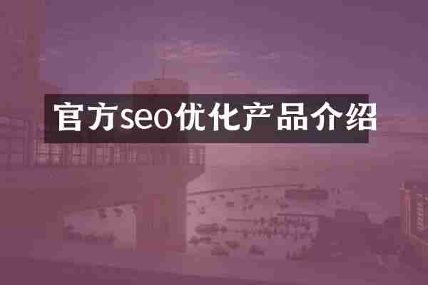 官方seo优化产品介绍