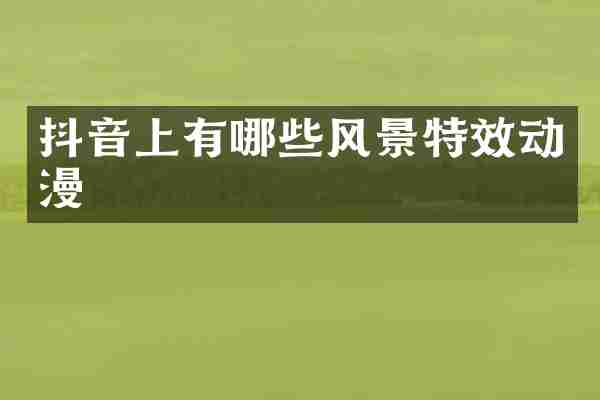 抖音上有哪些风景特效动漫