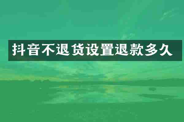 抖音不退货设置退款多久