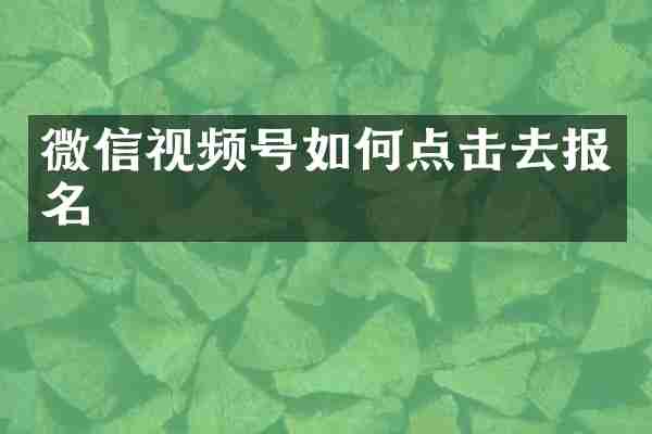 微信视频号如何点击去报名