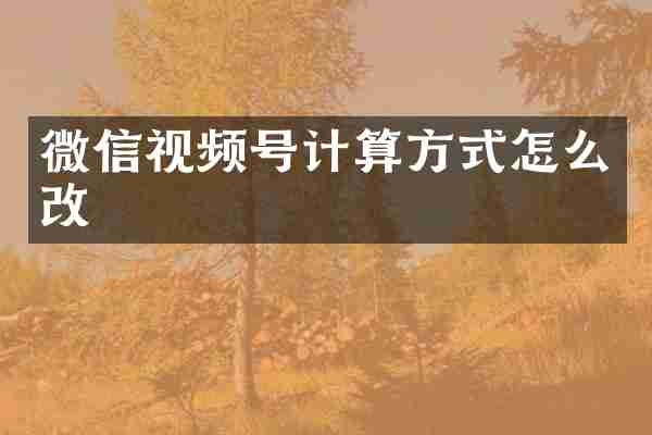 微信视频号计算方式怎么改