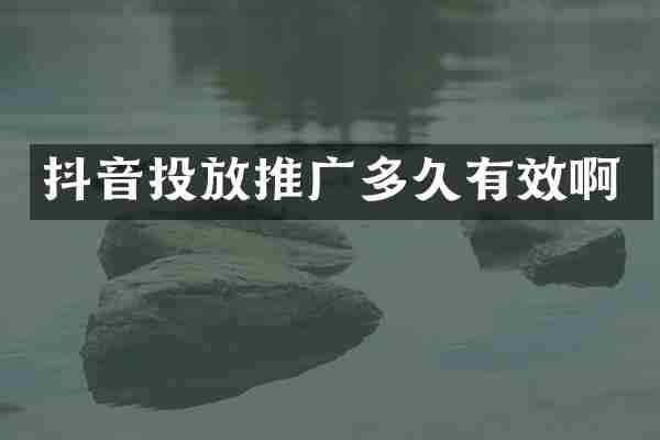 抖音投放推广多久有效啊