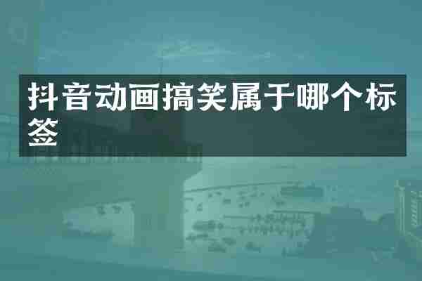 抖音动画搞笑属于哪个标签