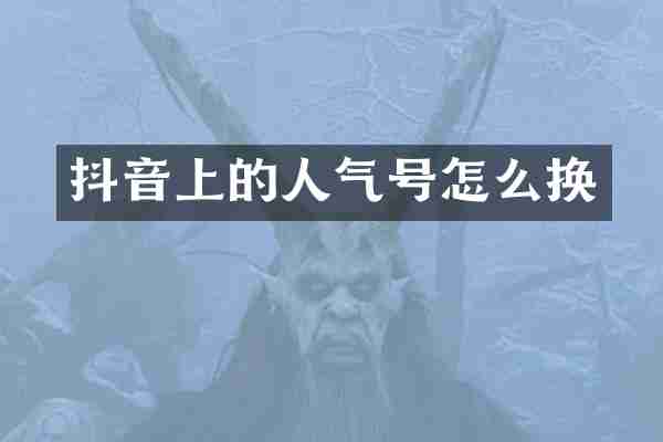 抖音上的人气号怎么换