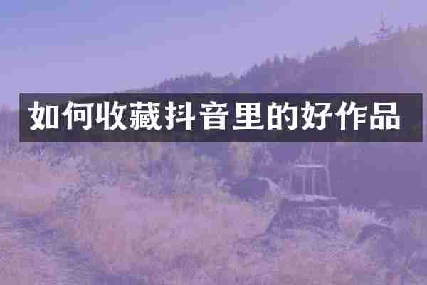 如何收藏抖音里的好作品