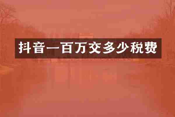 抖音一百万交多少税费