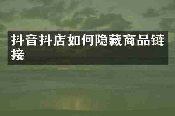 抖音抖店如何隐藏商品链接