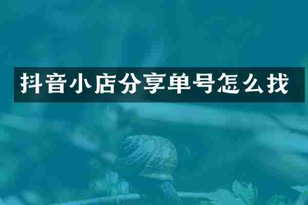 抖音小店分享单号怎么找