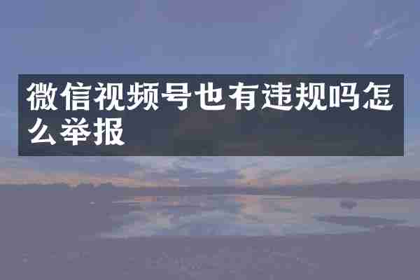 微信视频号也有违规吗怎么举报