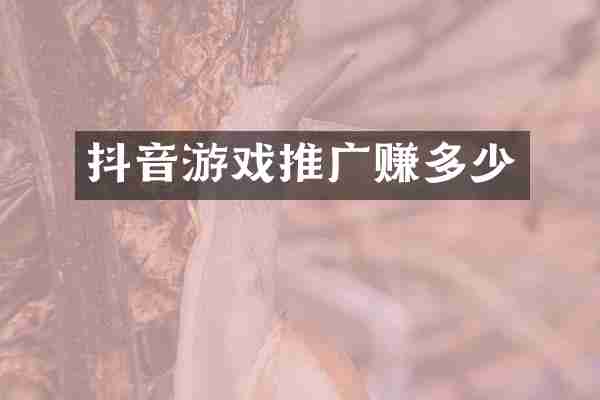 抖音游戏推广赚多少