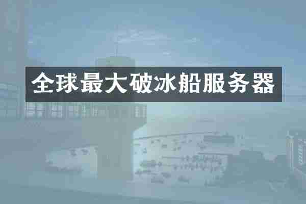 全球最大破冰船服务器