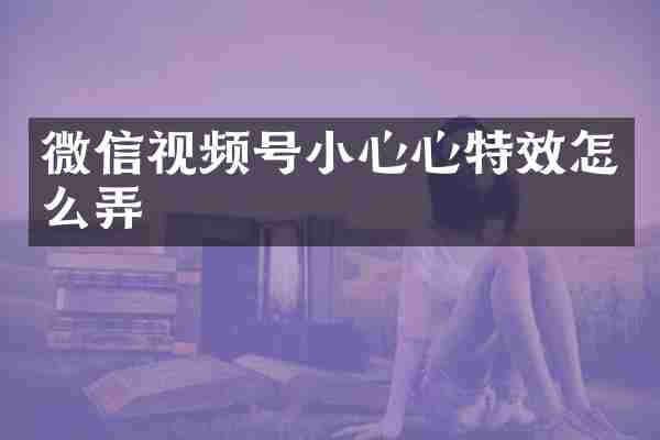 微信视频号小心心特效怎么弄