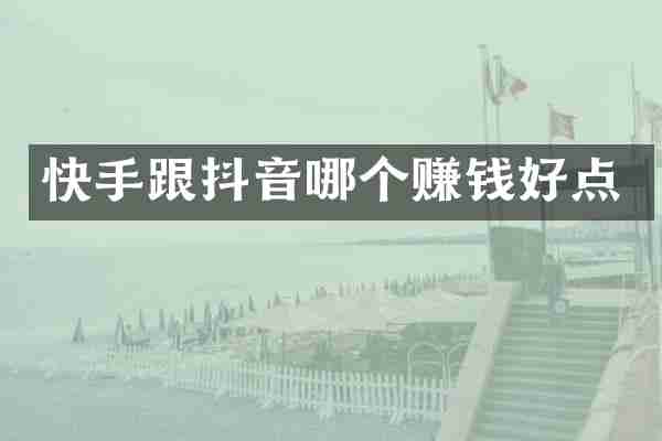 快手跟抖音哪个赚钱好点