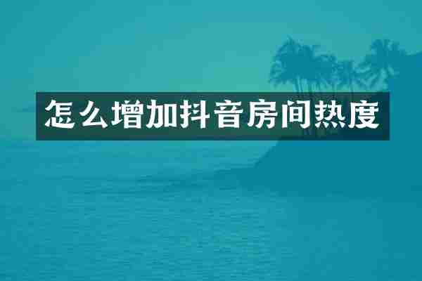 怎么增加抖音房间热度