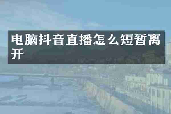 电脑抖音直播怎么短暂离开